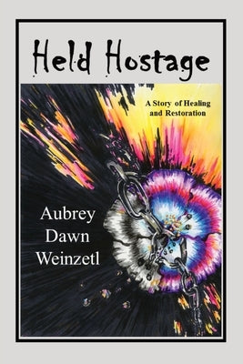 Held Hostage: A Story of Healing and Restoration by Weinzetl, Aubrey Dawn