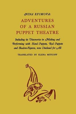 Adventures of a Russian Puppet Theatre: Including Its Discoveries in Making and Performing with Hand-Puppets, Rod-Puppets and Shadow-Figures by Efimova, Nina