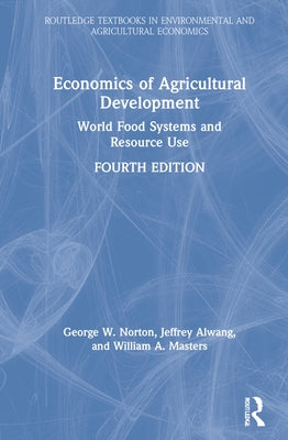 Economics of Agricultural Development: World Food Systems and Resource Use by Norton, George W.