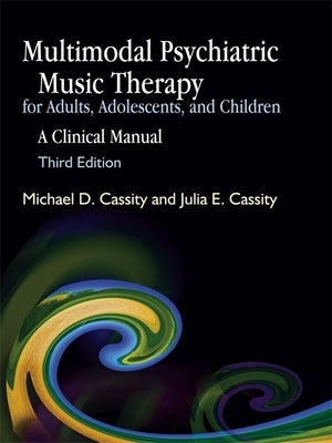 Multimodal Psychiatric Music Therapy for Adults, Adolescents, and Children: A Clinical Manual Third Edition by Cassity, Michael