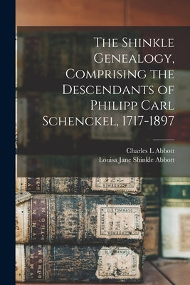 The Shinkle Genealogy, Comprising the Descendants of Philipp Carl Schenckel, 1717-1897 by Abbott, Louisa Jane Shinkle