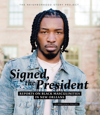 Signed, the President: Reports on Black Masculinities in New Orleans by Phillips, Kenni Khalil