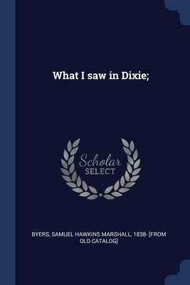 What I saw in Dixie; by Byers, Samuel Hawkins Marshall
