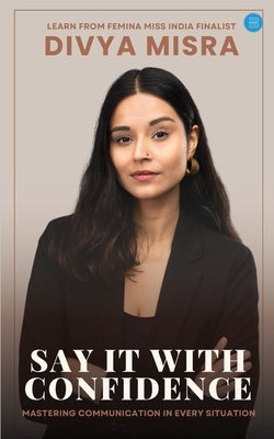 Say it with confidence: Mastering Communication in Every Situation. by Misra, Divya