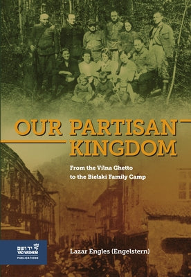 Our Partisan Kingdom: From the Vilna Ghetto to the Bielski Family Camp by (Engelstern), Lazar Engles