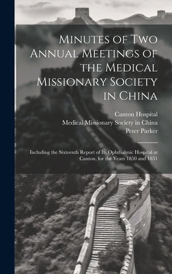 Minutes of Two Annual Meetings of the Medical Missionary Society in China; Including the Sixteenth Report of Its Ophthalmic Hospital at Canton, for th by Medical Missionary Society in China