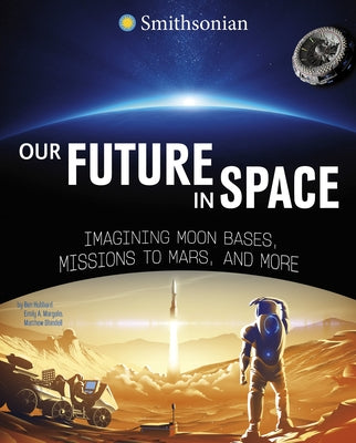 Our Future in Space: Imagining Moon Bases, Missions to Mars, and More by Hubbard, Ben