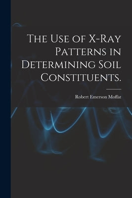 The Use of X-ray Patterns in Determining Soil Constituents. by Moffat, Robert Emerson