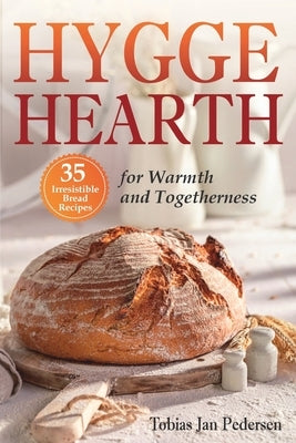 Hygge Hearth: 35 Irresistible Bread Recipes for Warmth and Togetherness by Pedersen, Tobias Jan