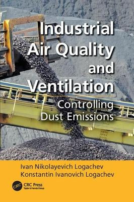 Industrial Air Quality and Ventilation: Controlling Dust Emissions by Logachev, Ivan Nikolayevich