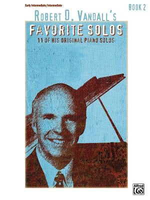 Robert D. Vandall's Favorite Solos, Bk 2: 12 of His Original Piano Solos by Vandall, Robert D.