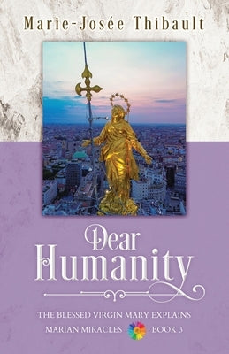 Dear Humanity - Book 3: The Blessed Virgin Mary Explains Marian Miracles by Thibault, Marie-Josée