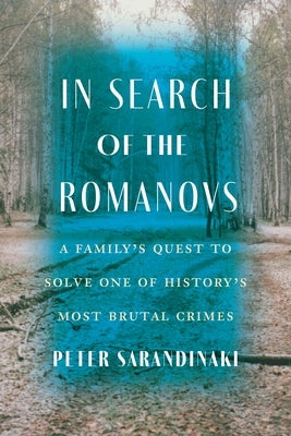 In Search of the Romanovs: A Family's Quest to Solve One of History's Most Brutal Crimes by Sarandinaki, Peter