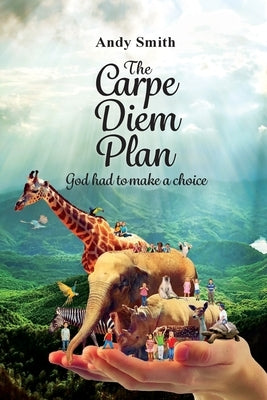 The CARPE DIEM Plan: God Had To Make A Choice by Smith, Andy