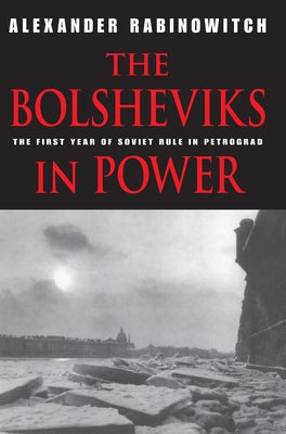 The Bolsheviks in Power: The First Year of Soviet Rule in Petrograd by Rabinowitch, Alexander