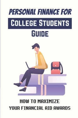 Personal Finance For College Students Guide: How To Maximize Your Financial Aid Awards: The Necessary Steps by Heisdorffer, Luke