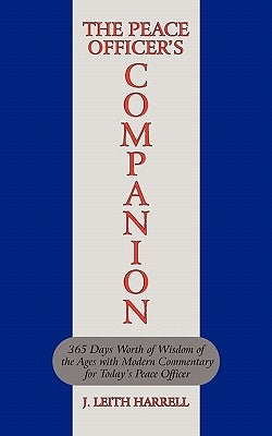 The Peace Officer's Companion: 365 Days Worth of Wisdom of the Ages with Modern Commentary for Today's Peace Officer by Harrell, J. Leith
