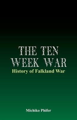 The Ten Week War - History of Falkland War by Phifer, Michiko