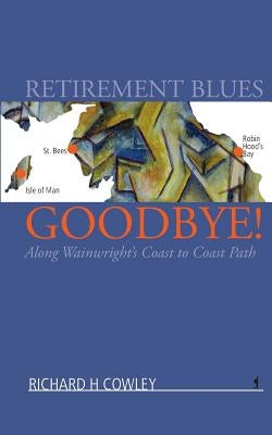 Retirement Blues Goodbye!: Along Wainwright's Coast to Coast Path by Cowley, Richard H.