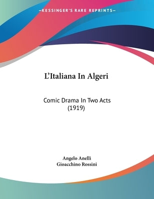L'Italiana In Algeri: Comic Drama In Two Acts (1919) by Anelli, Angelo