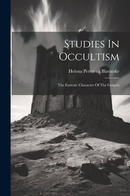 Studies In Occultism: The Esoteric Character Of The Gospels by Blavatsky, Helena Petrovna