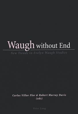 Waugh without End: New Trends in Evelyn Waugh Studies by Villar Flor, Carlos