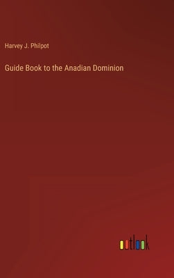 Guide Book to the Anadian Dominion by Philpot, Harvey J.