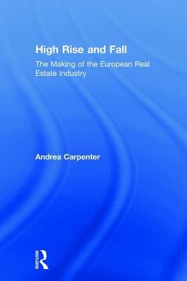 High Rise and Fall: The Making of the European Real Estate Industry by Carpenter, Andrea