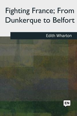 Fighting France, From Dunkerque to Belfort by Wharton, Edith