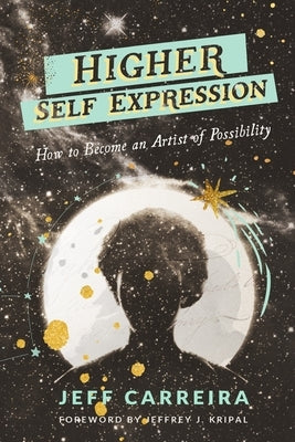 Higher Self Expression: How to Become an Artist of Possibility by Carreira, Jeff
