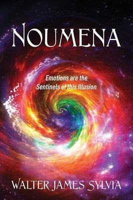 Noumena: Emotions are the Sentinels of this Illusion by Sylvia, Walter James