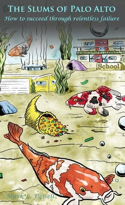 The Slums of Palo Alto: How to succeed through relentless failure by Fussell, Mark L.