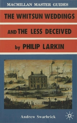 Larkin: The Whitsun Weddings and the Less Deceived by Swarbrick, Andrew