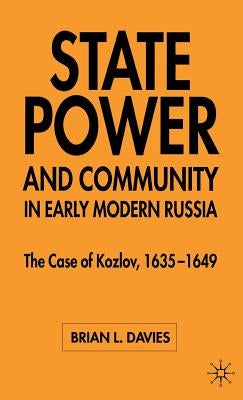 State, Power and Community in Early Modern Russia: The Case of Kozlov, 1635-1649 by Davies, B.