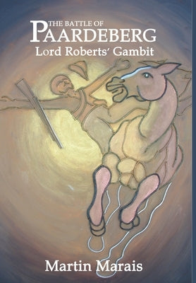 The Battle of Paardeberg: Lord Roberts' Gambit by Marais, Martin