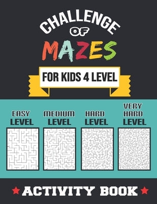 Challenge of Mazes for Kids 4 Level: 80 Easy to very Hard Mazes, Activity book Mazes for Smart Kid, Children, 6-10, 8-10, 9-12, 10-12 year olds, Maze by Mazes, Bigizus