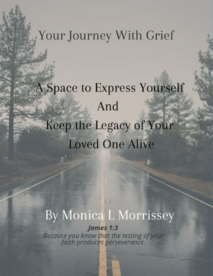 Your Journey with Grief A Space to express Yourself and Keep the Legacy of Your Loved One Alive by Morrissey, Monica L.