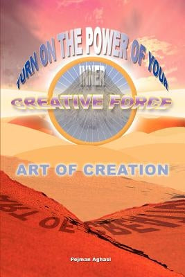 Art of Creation: Turn On The Power Of Your Inner Creative Force by Aghasi, Pejman
