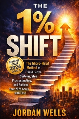 The1% Shift: The Micro Habit Method to Build Better Systems, Stop Procrastinating, and Achieve Your 2026 Goals with Ease by Wells, Jordan