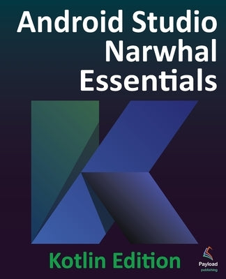 Android Studio Narwhal Essentials - Kotlin Edition: Developing Android Apps Using Android Studio Narwhal and Kotlin by Smyth, Neil