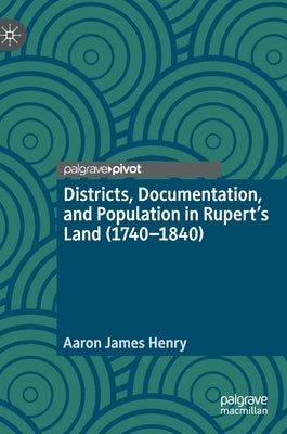 Districts, Documentation, and Population in Rupert's Land (1740-1840) by Henry, Aaron James