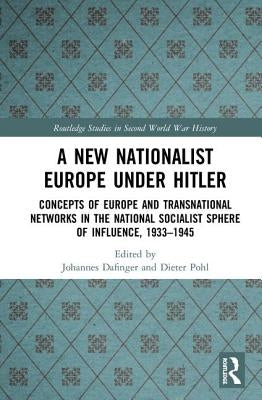 A New Nationalist Europe Under Hitler: Concepts of Europe and Transnational Networks in the National Socialist Sphere of Influence, 1933-1945 by Dafinger, Johannes