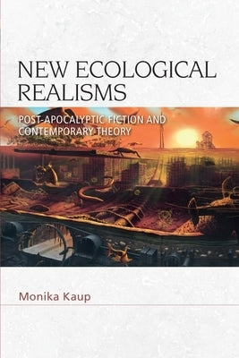 New Ecological Realisms: Post-Apocalyptic Fiction and Contemporary Theory by Kaup, Monika