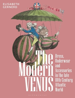 The Modern Venus: Dress, Underwear and Accessories in the Late 18th-Century Atlantic World by Gernerd, Elisabeth