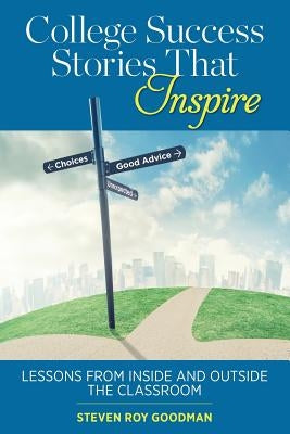 College Success Stories That Inspire: Lessons from Inside and Outside the Classroom by Goodman, Steven Roy