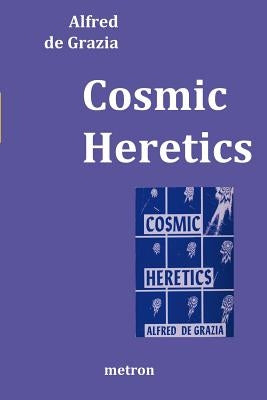 Cosmic Heretics: A personal history of attempts to establish and resist theories of quantavolution and catastrophe in the natural and h by De Grazia, Alfred