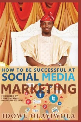 Social media marketing: How to create a social media brand, sell products/services and promote your cause on social media by Olayiwola, Idowu