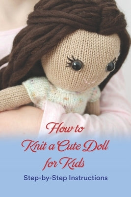 How to Knit a Cute Doll for Kids: Step-by-Step Instructions by Noble, Scott