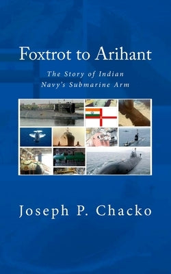 Foxtrot to Arihant: The Story of Indian Navy's Submarine Arm by N. (Retd), Sushil K.