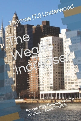 The Wealth Increaser: Successfully Building Wealth Yourself is Now Possible by Underwood, Thomas (Tj)